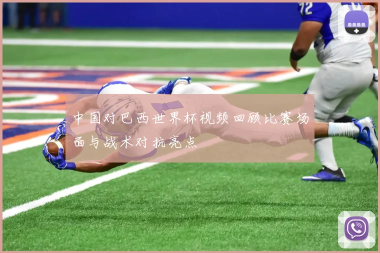 中国对巴西世界杯视频回顾比赛场面与战术对抗亮点