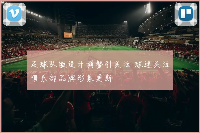足球队徽设计调整引关注 球迷关注俱乐部品牌形象更新
