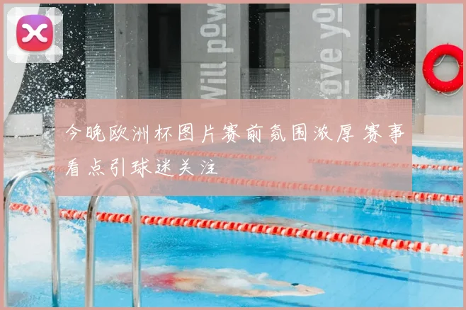 今晚欧洲杯图片赛前氛围浓厚 赛事看点引球迷关注