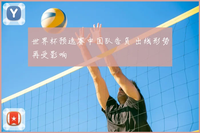 世界杯预选赛中国队告负 出线形势再受影响