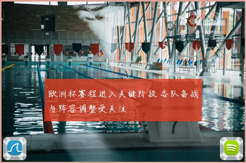 欧洲杯赛程进入关键阶段 各队备战与阵容调整受关注