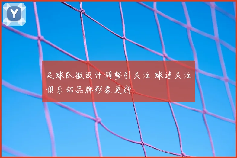 足球队徽设计调整引关注 球迷关注俱乐部品牌形象更新