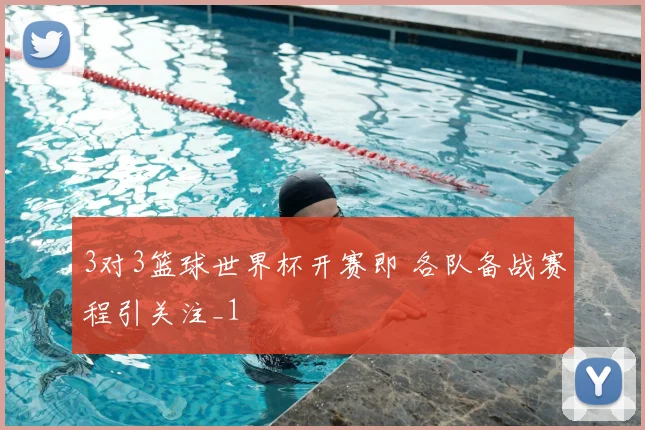 3对3篮球世界杯开赛即 各队备战赛程引关注_1