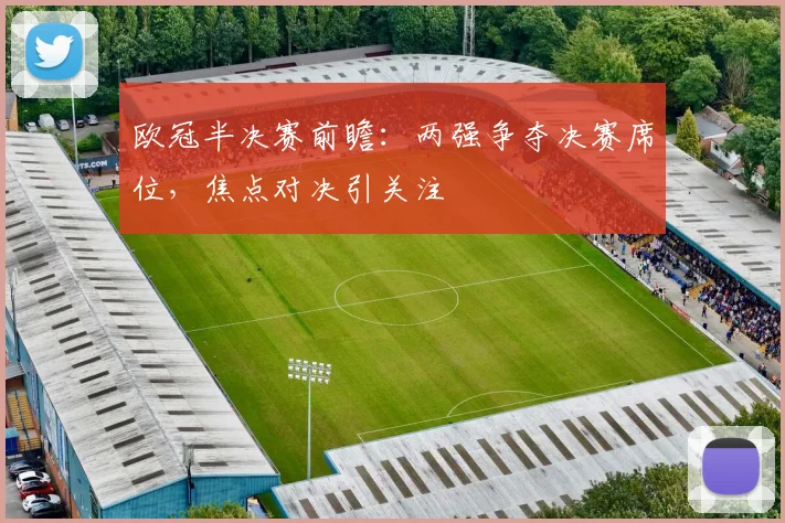 欧冠半决赛前瞻:两强争夺决赛席位,焦点对决引关注