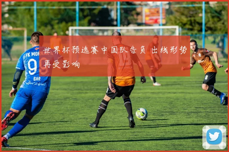 世界杯预选赛中国队告负 出线形势再受影响