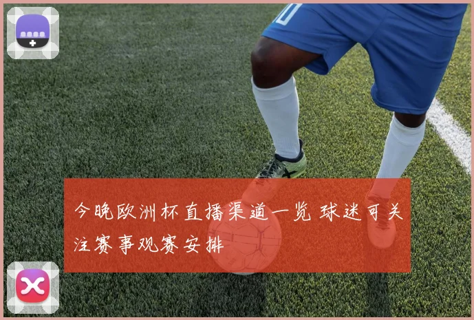 今晚欧洲杯直播渠道一览 球迷可关注赛事观赛安排