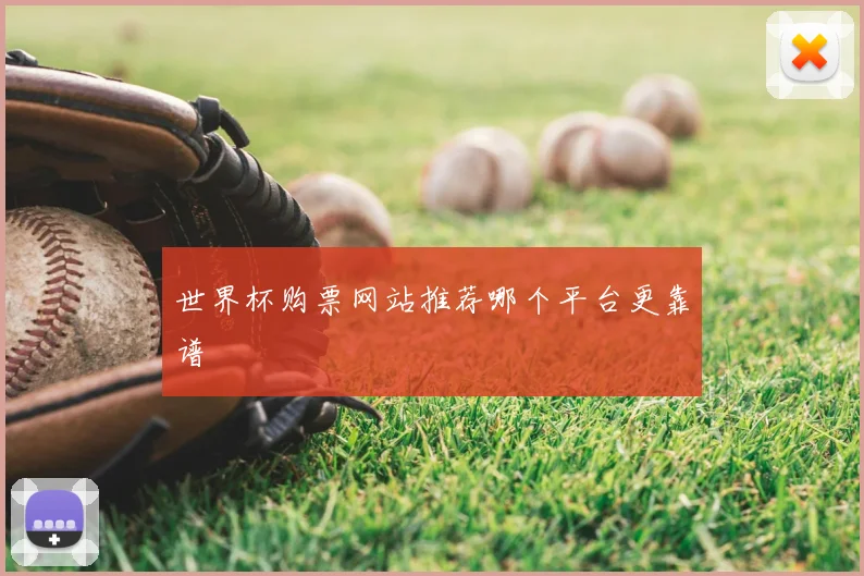世界杯购票网站推荐哪个平台更靠谱