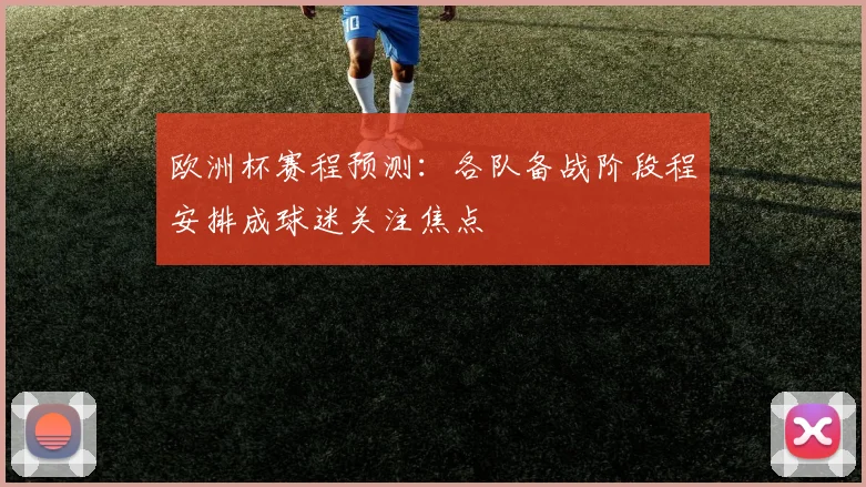 欧洲杯赛程预测：各队备战阶段程安排成球迷关注焦点