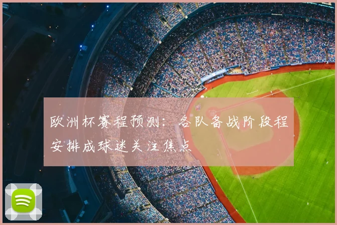 欧洲杯赛程预测：各队备战阶段程安排成球迷关注焦点