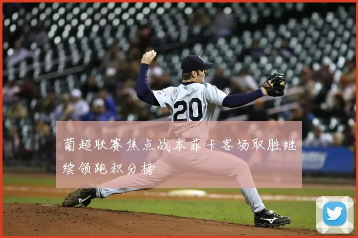 葡超联赛焦点战本菲卡客场取胜继续领跑积分榜