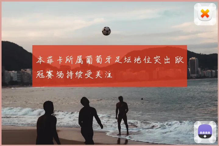 本菲卡所属葡萄牙足坛地位突出 欧冠赛场持续受关注