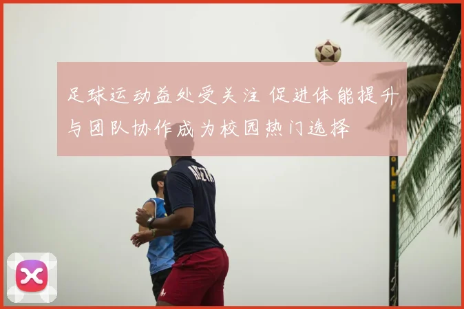 足球运动益处受关注 促进体能提升与团队协作成为校园热门选择