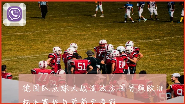 德国队点球大战淘汰法国晋级欧洲杯决赛将与葡萄牙争冠