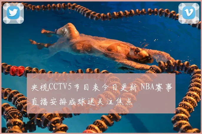 央视CCTV5节目表今日更新 NBA赛事直播安排成球迷关注焦点