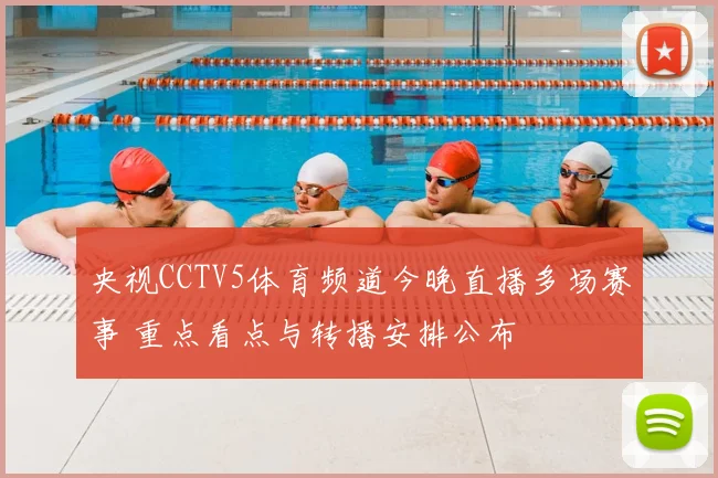 央视CCTV5体育频道今晚直播多场赛事 重点看点与转播安排公布