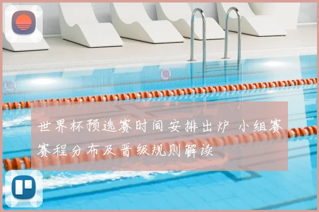 世界杯预选赛时间安排出炉 小组赛赛程分布及晋级规则解读