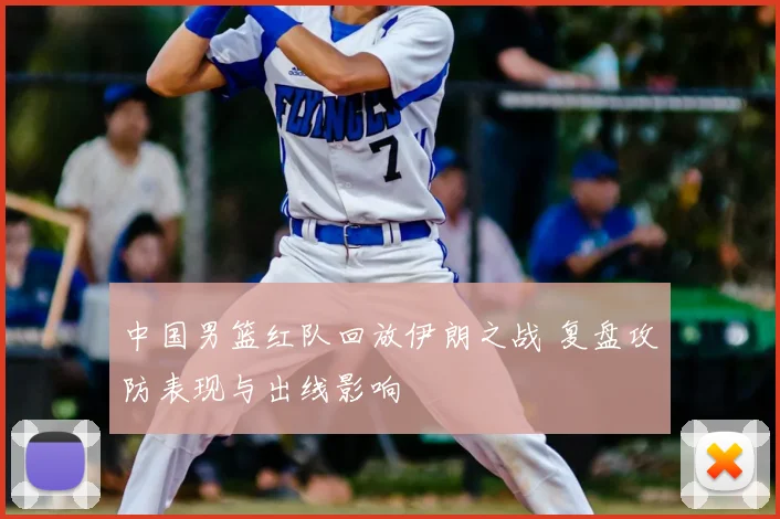中国男篮红队回放伊朗之战 复盘攻防表现与出线影响