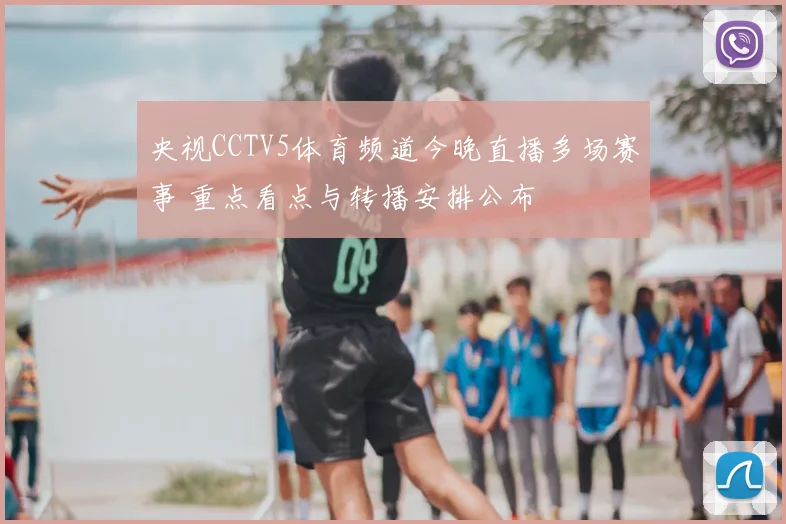 央视CCTV5体育频道今晚直播多场赛事 重点看点与转播安排公布