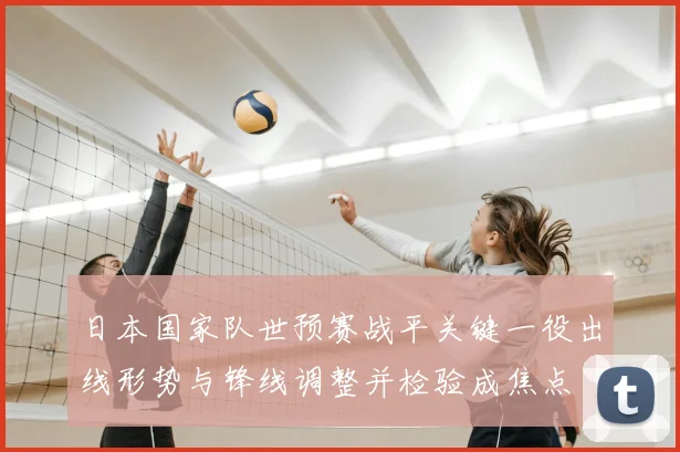 日本国家队世预赛战平关键一役出线形势与锋线调整并检验成焦点