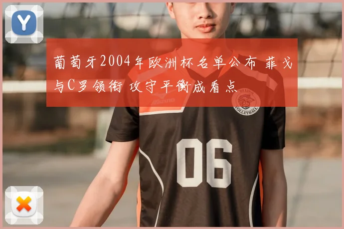 葡萄牙2004年欧洲杯名单公布 菲戈与C罗领衔 攻守平衡成看点