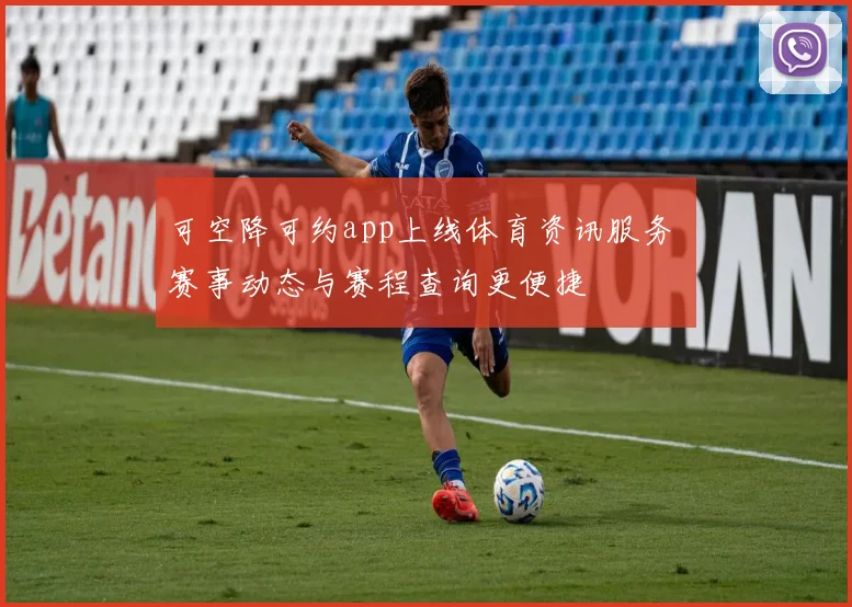 可空降可约app上线体育资讯服务 赛事动态与赛程查询更便捷