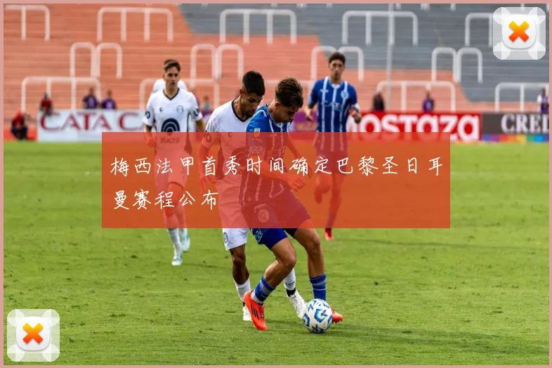 梅西法甲首秀时间确定巴黎圣日耳曼赛程公布