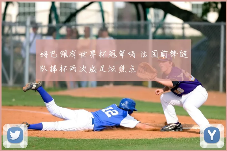姆巴佩有世界杯冠军吗 法国前锋随队捧杯两次成足坛焦点