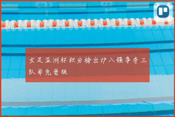 女足亚洲杯积分榜出炉八强争夺三队率先晋级