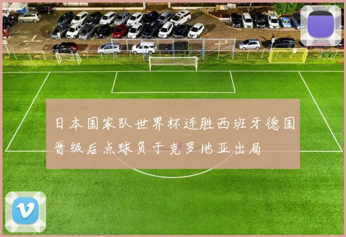日本国家队世界杯连胜西班牙德国晋级后点球负于克罗地亚出局
