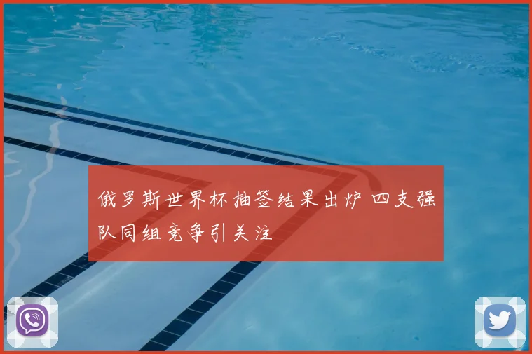 俄罗斯世界杯抽签结果出炉 四支强队同组竞争引关注