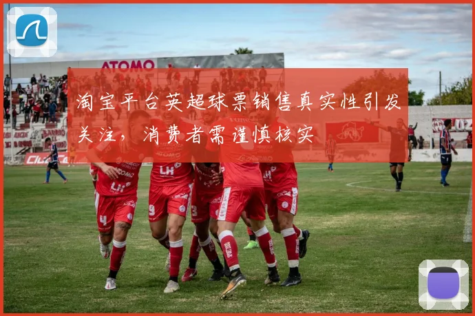 淘宝平台英超球票销售真实性引发关注,消费者需谨慎核实