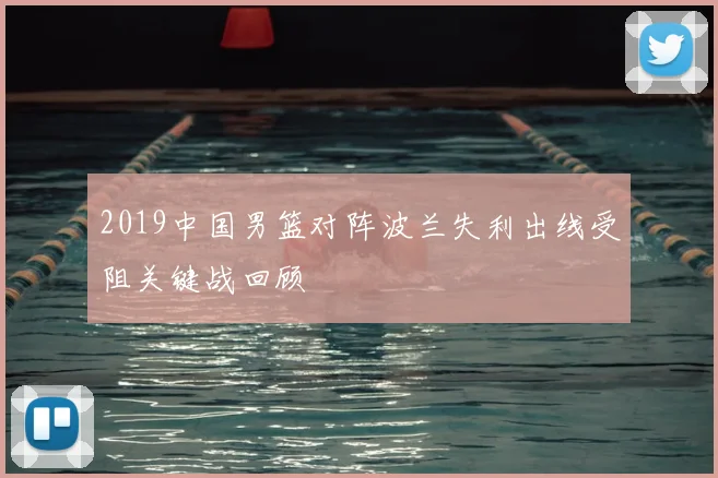 2019中国男篮对阵波兰失利出线受阻关键战回顾