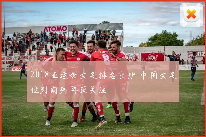 2018亚运会女足排名出炉 中国女足位列前列再获关注