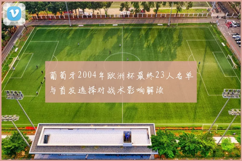 葡萄牙2004年欧洲杯最终23人名单与首发选择对战术影响解读