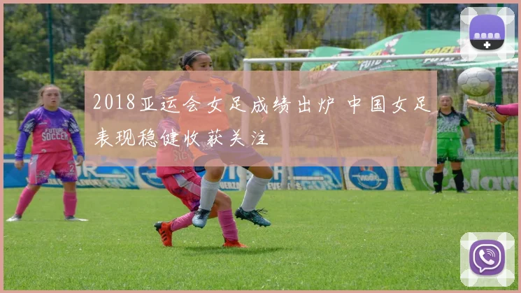 2018亚运会女足成绩出炉 中国女足表现稳健收获关注