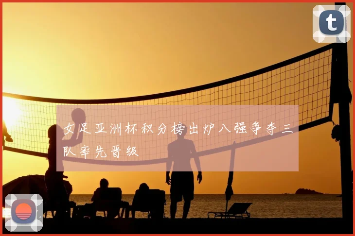 女足亚洲杯积分榜出炉八强争夺三队率先晋级