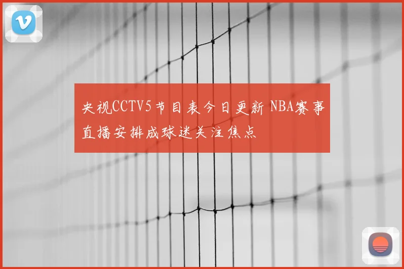 央视CCTV5节目表今日更新 NBA赛事直播安排成球迷关注焦点
