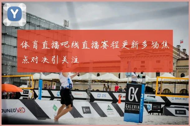 体育直播吧线直播赛程更新多场焦点对决引关注
