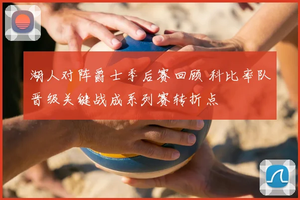 湖人对阵爵士季后赛回顾 科比率队晋级关键战成系列赛转折点